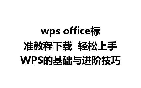 wps office标准教程下载  轻松上手WPS的基础与进阶技巧