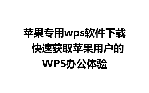 苹果专用wps软件下载  快速获取苹果用户的WPS办公体验