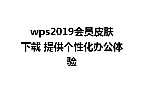 wps2019会员皮肤下载 提供个性化办公体验