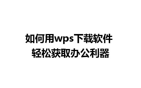 如何用wps下载软件 轻松获取办公利器