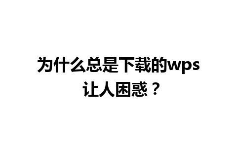 为什么总是下载的wps 让人困惑？