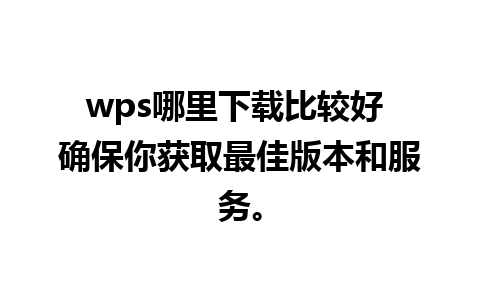 wps哪里下载比较好 确保你获取最佳版本和服务。