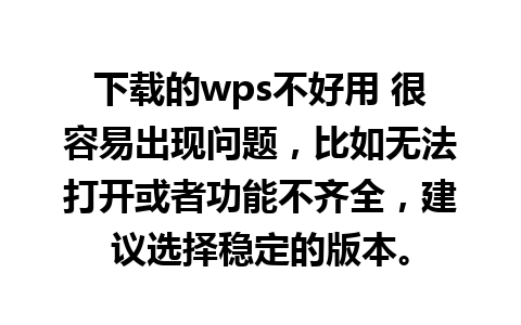 下载的wps不好用 很容易出现问题，比如无法打开或者功能不齐全，建议选择稳定的版本。