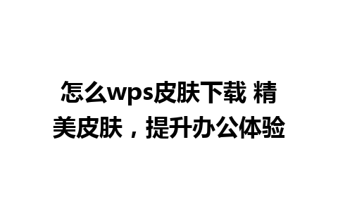 怎么wps皮肤下载 精美皮肤，提升办公体验