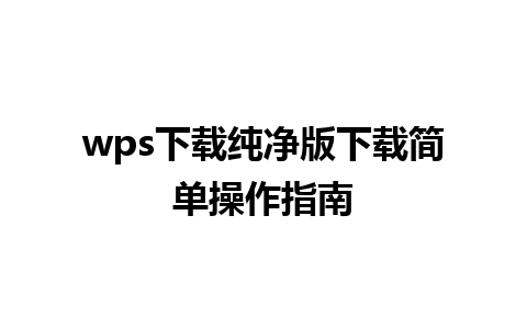 wps下载纯净版下载简单操作指南