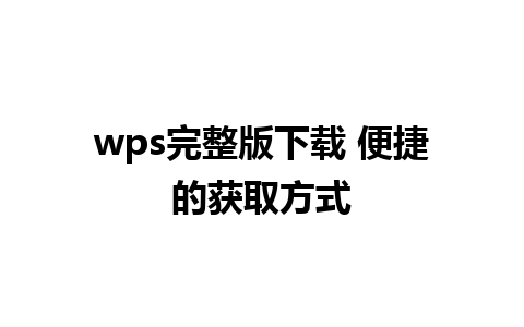 wps完整版下载 便捷的获取方式