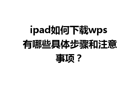 ipad如何下载wps 有哪些具体步骤和注意事项？