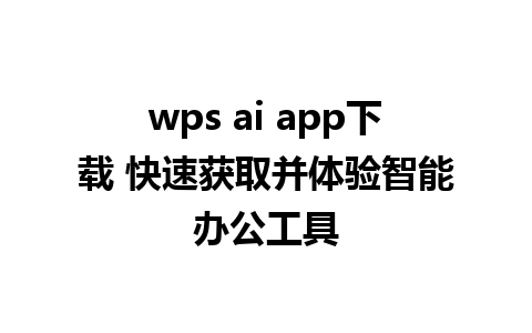 wps ai app下载 快速获取并体验智能办公工具