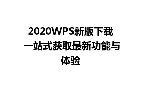 2020WPS新版下载 一站式获取最新功能与体验