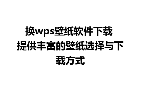 换wps壁纸软件下载 提供丰富的壁纸选择与下载方式