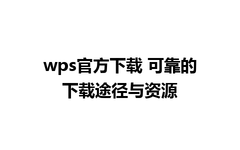 wps官方下载 可靠的下载途径与资源