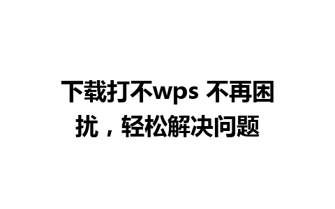 下载打不wps 不再困扰，轻松解决问题