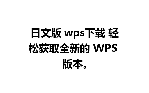 日文版 wps下载 轻松获取全新的 WPS 版本。