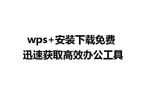 wps+安装下载免费 迅速获取高效办公工具