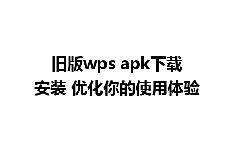 旧版wps apk下载安装 优化你的使用体验