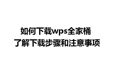 如何下载wps全家桶 了解下载步骤和注意事项