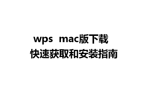 wps  mac版下载  快速获取和安装指南