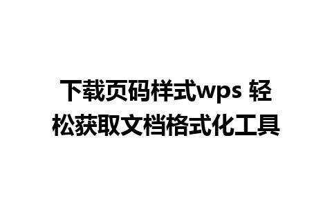 下载页码样式wps 轻松获取文档格式化工具