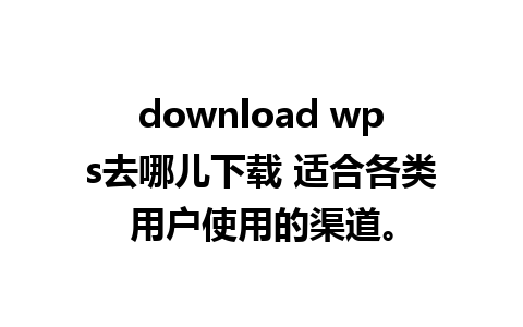 download wps去哪儿下载 适合各类用户使用的渠道。