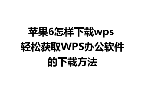 苹果6怎样下载wps 轻松获取WPS办公软件的下载方法