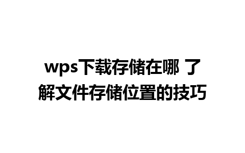 wps下载存储在哪 了解文件存储位置的技巧