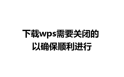 下载wps需要关闭的 以确保顺利进行