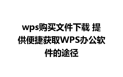 wps购买文件下载 提供便捷获取WPS办公软件的途径