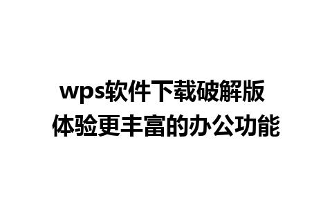 wps软件下载破解版 体验更丰富的办公功能