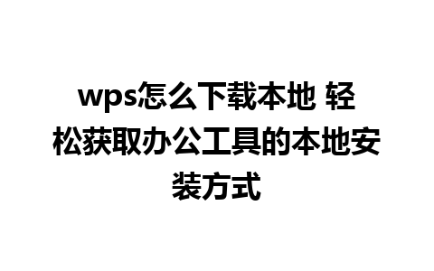 wps怎么下载本地 轻松获取办公工具的本地安装方式