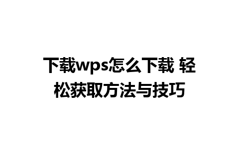 下载wps怎么下载 轻松获取方法与技巧