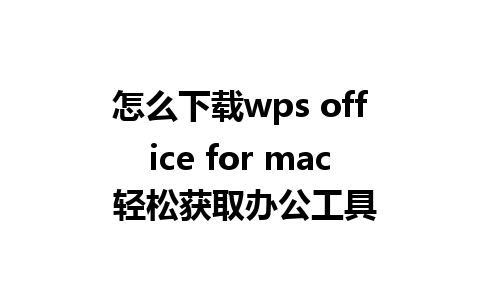 怎么下载wps office for mac 轻松获取办公工具