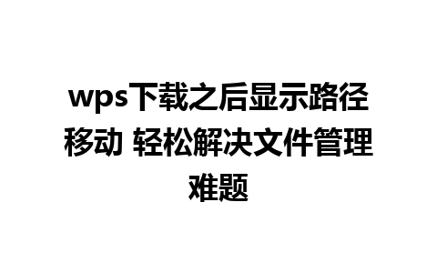 wps下载之后显示路径移动 轻松解决文件管理难题