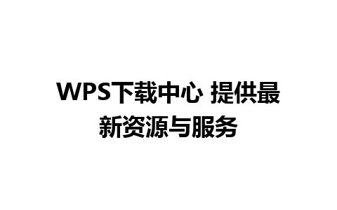 WPS下载中心 提供最新资源与服务