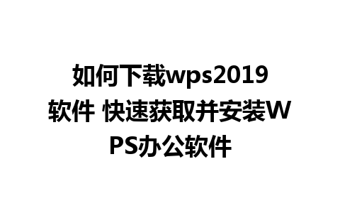 如何下载wps2019软件 快速获取并安装WPS办公软件