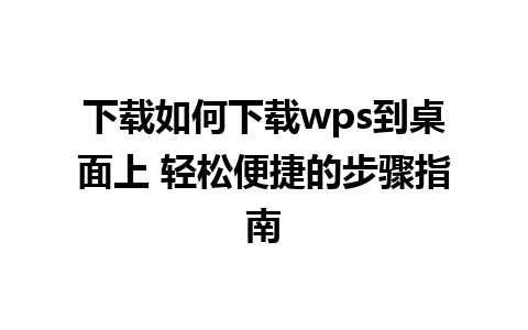 下载如何下载wps到桌面上 轻松便捷的步骤指南