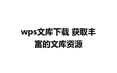 wps文库下载 获取丰富的文库资源