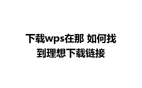 下载wps在那 如何找到理想下载链接