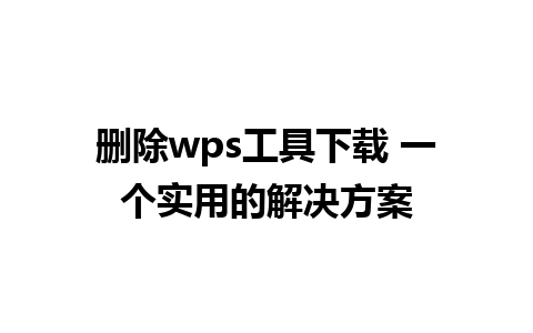 删除wps工具下载 一个实用的解决方案