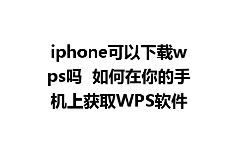 iphone可以下载wps吗  如何在你的手机上获取WPS软件