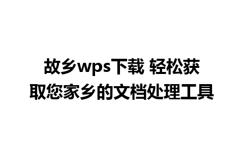 故乡wps下载 轻松获取您家乡的文档处理工具