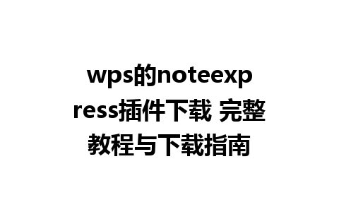 wps的noteexpress插件下载 完整教程与下载指南