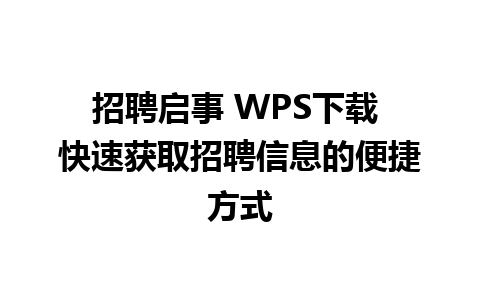 招聘启事 WPS下载 快速获取招聘信息的便捷方式