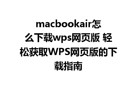 macbookair怎么下载wps网页版 轻松获取WPS网页版的下载指南