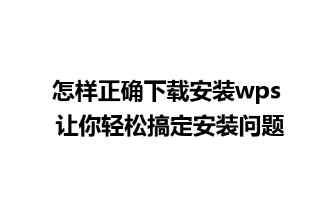 怎样正确下载安装wps 让你轻松搞定安装问题